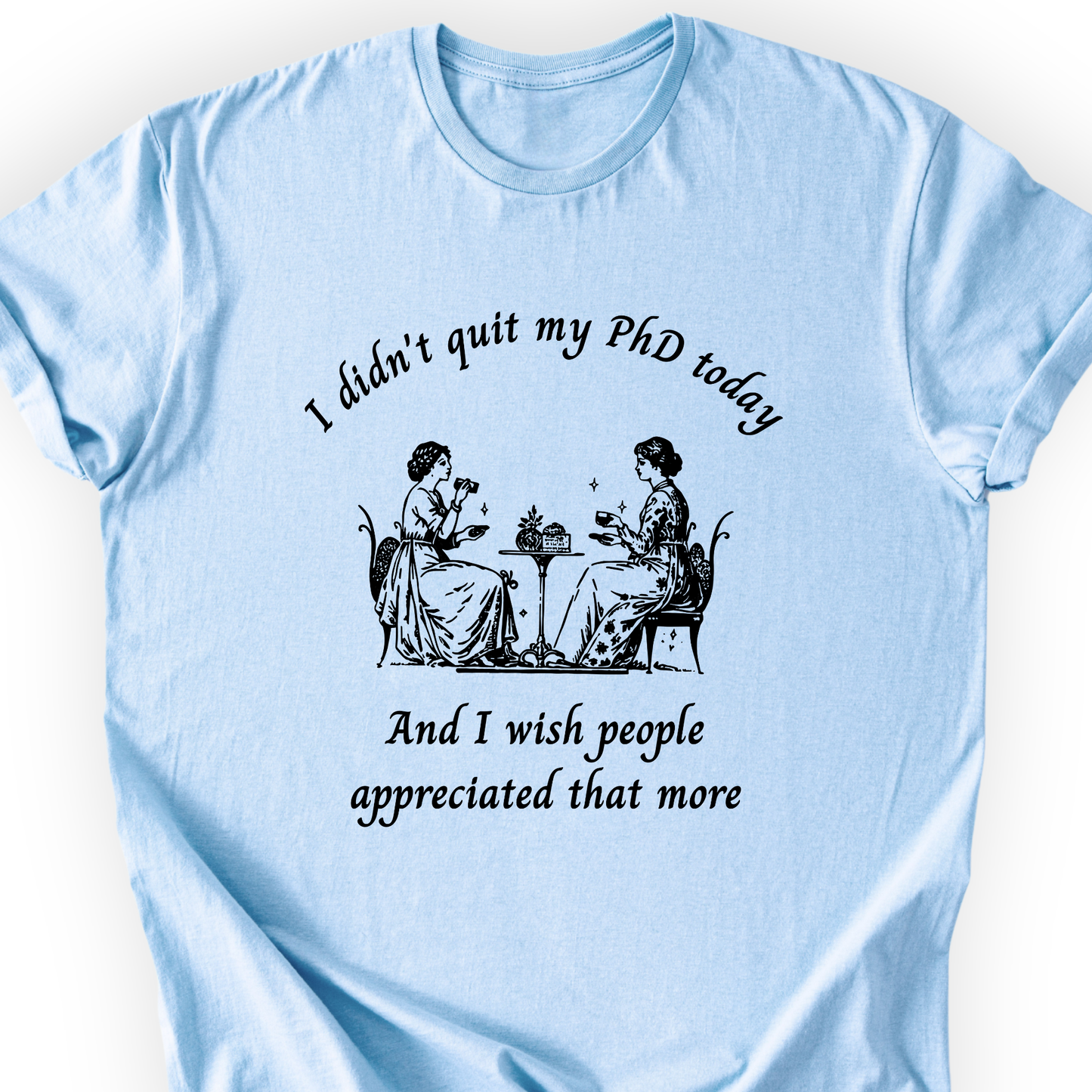 I Didn't Quit My PhD Today T-Shirt Printify