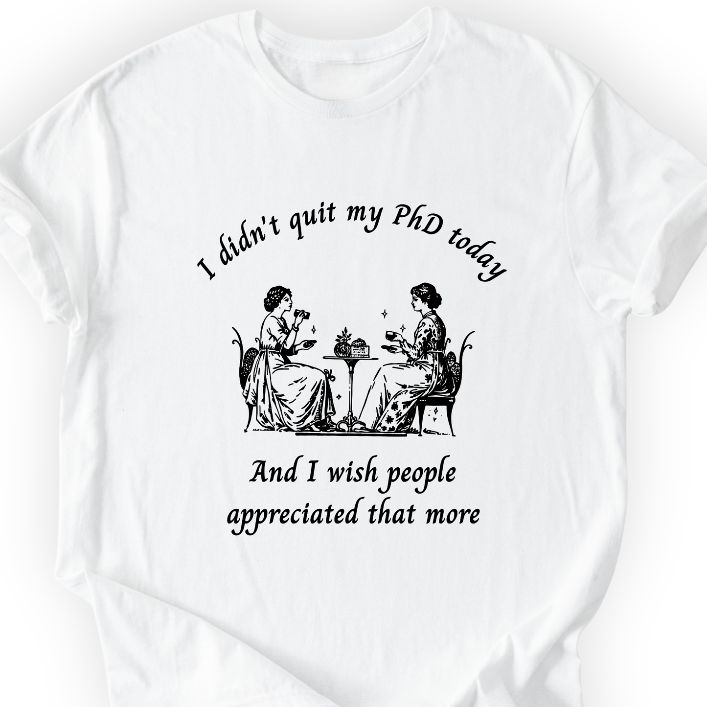 I Didn't Quit My PhD Today T-Shirt Printify