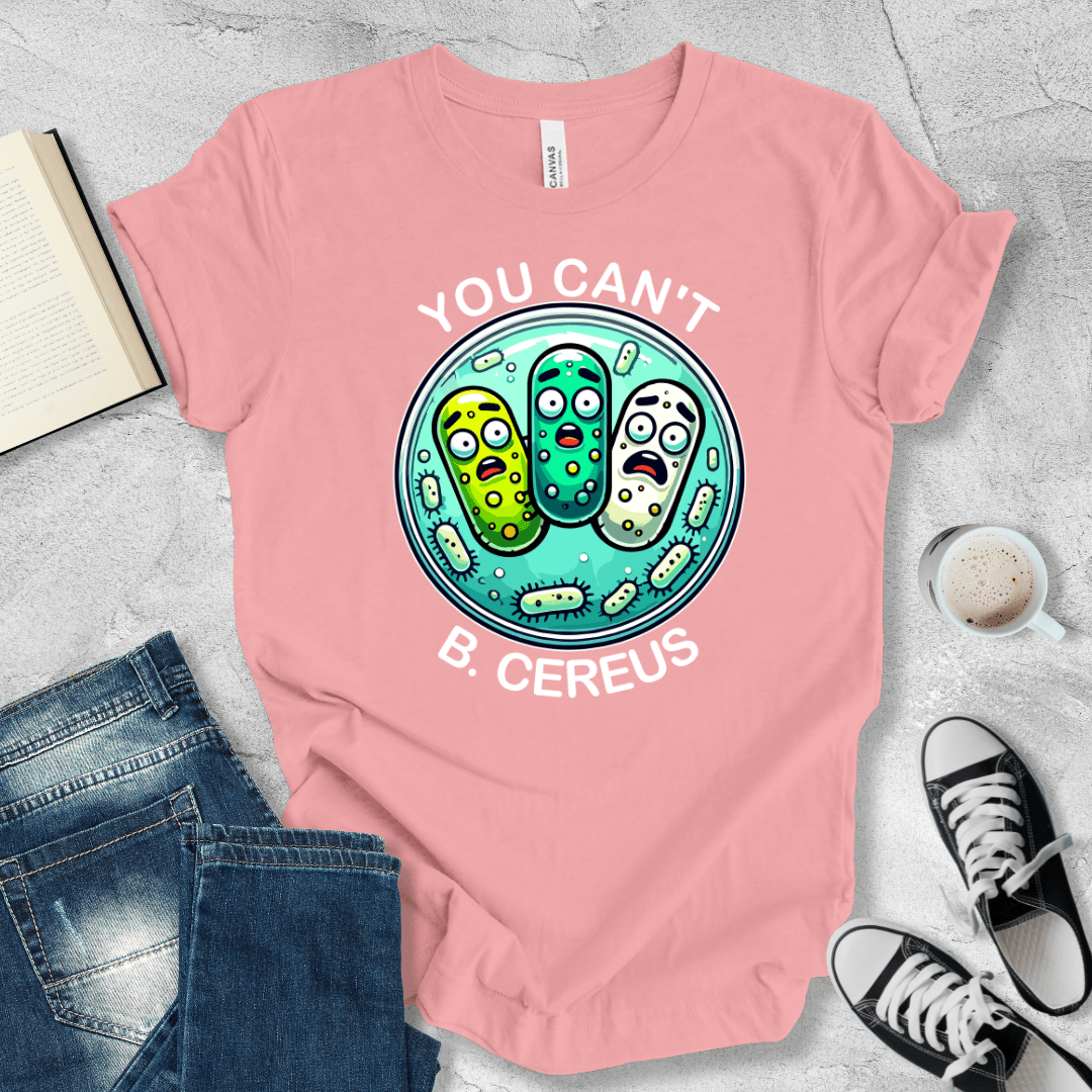 You can't B. cereus T-shirt