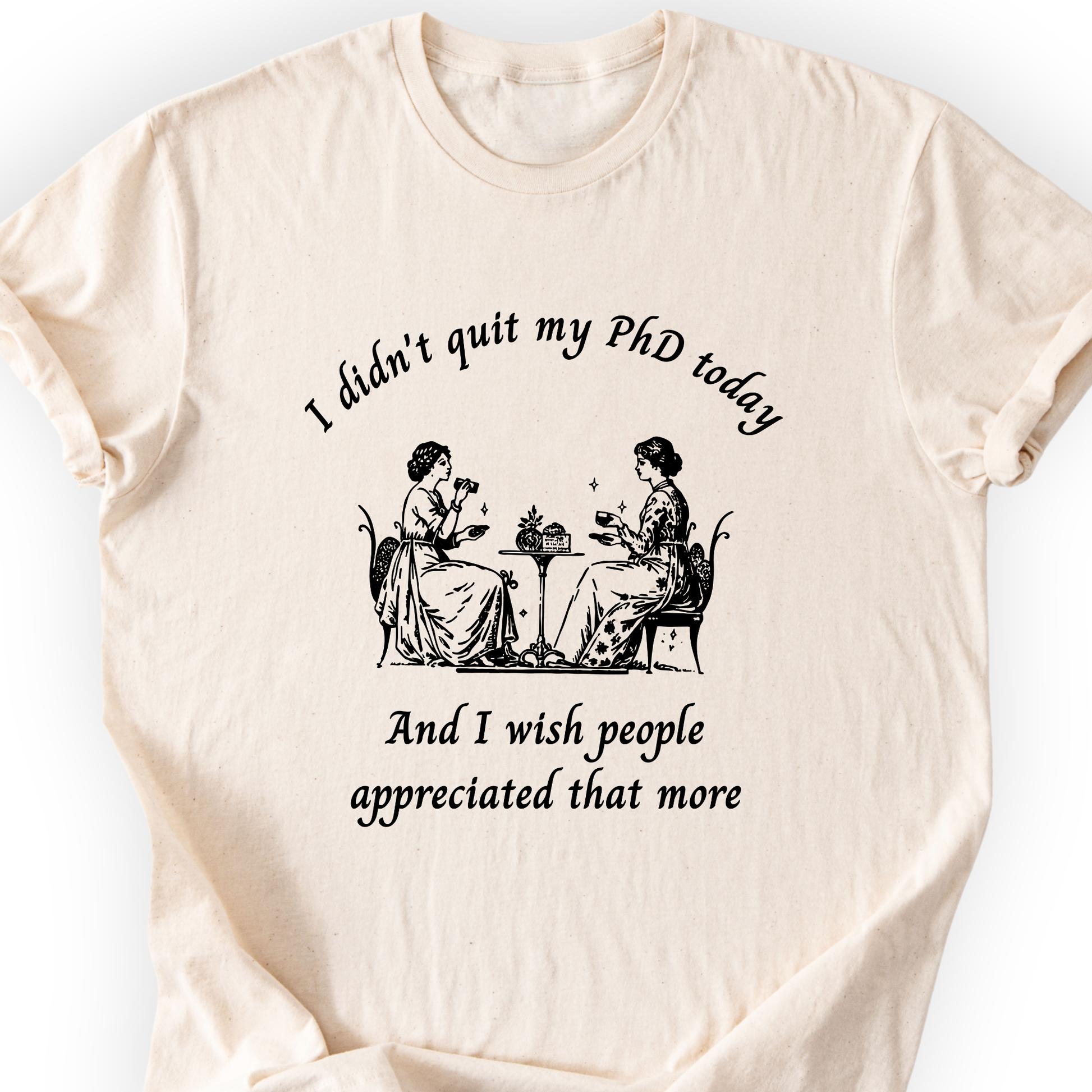 I Didn't Quit My PhD Today T-Shirt Printify