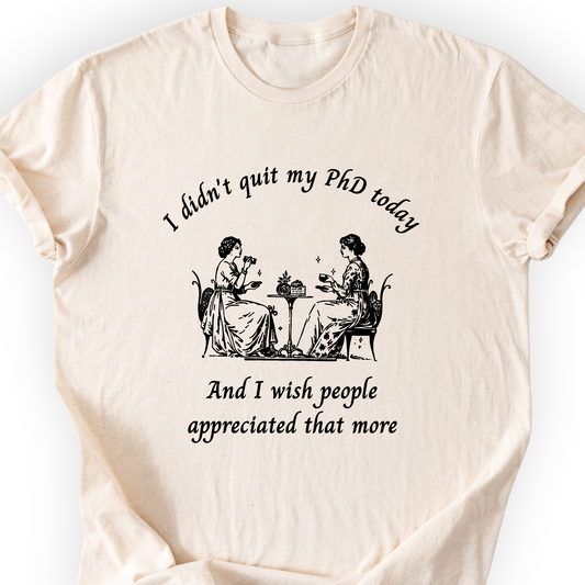 I Didn't Quit My PhD Today T-Shirt Printify