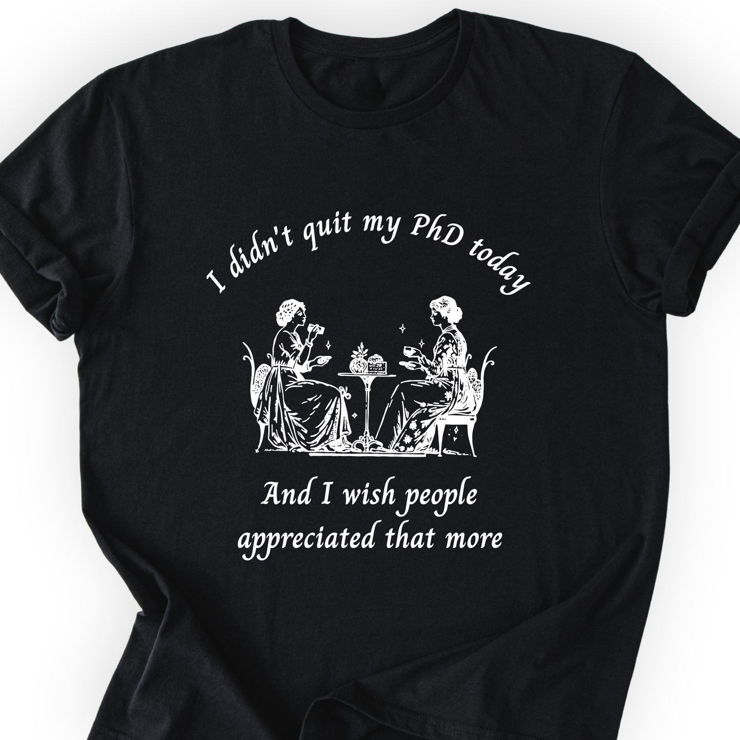 I Didn't Quit My PhD Today T-Shirt Printify