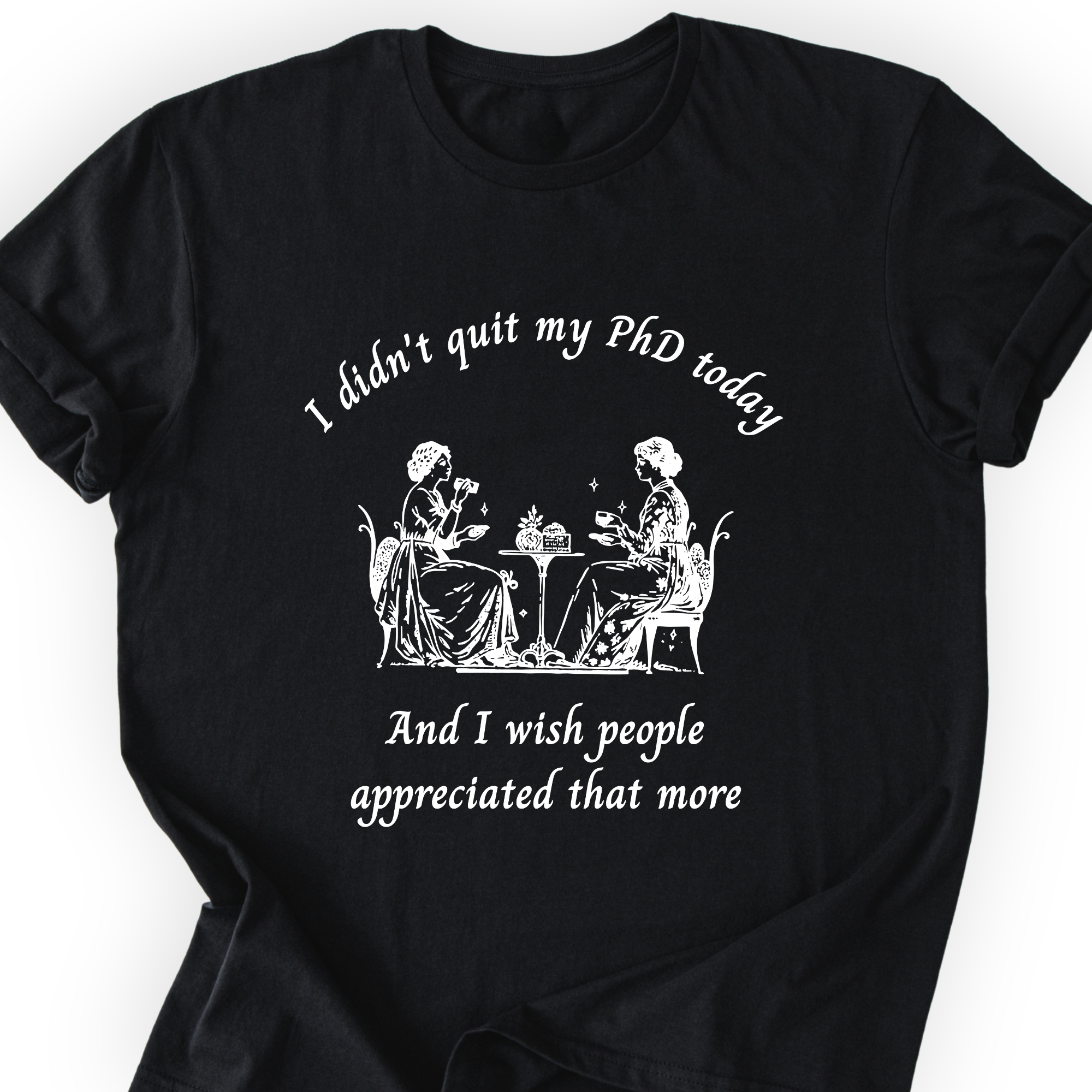 I Didn't Quit My PhD Today T-Shirt Printify