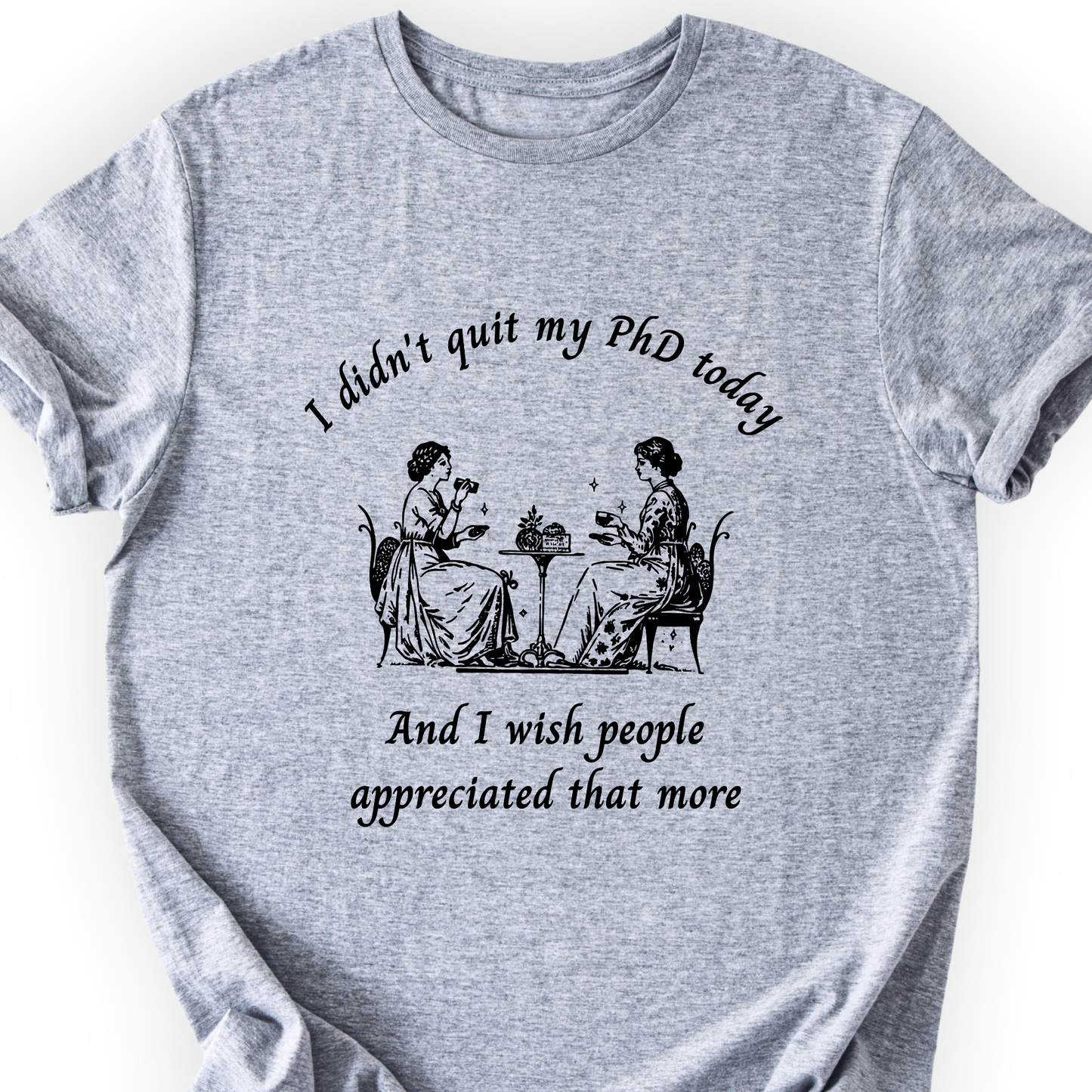 I Didn't Quit My PhD Today T-Shirt Printify