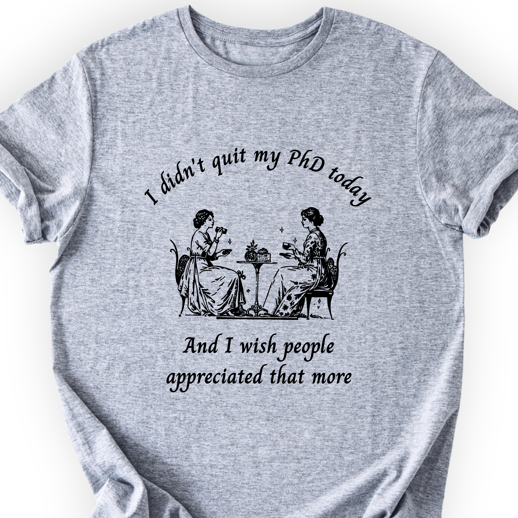 I Didn't Quit My PhD Today T-Shirt Printify