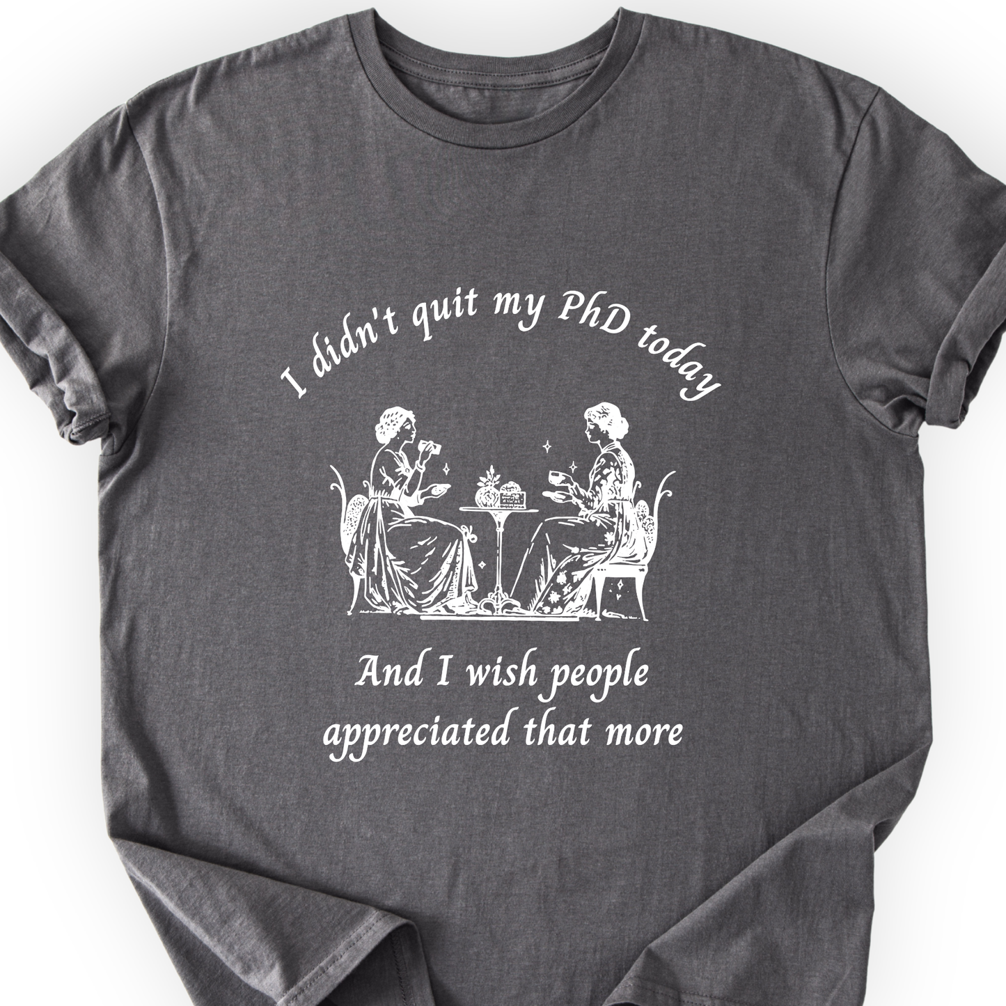 I Didn't Quit My PhD Today T-Shirt Printify
