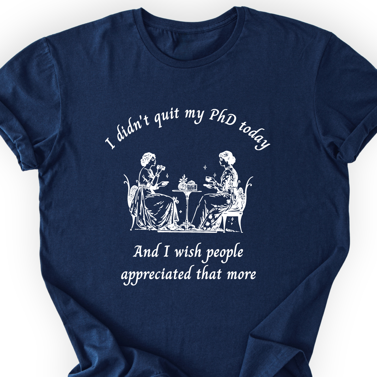 I Didn't Quit My PhD Today T-Shirt Printify