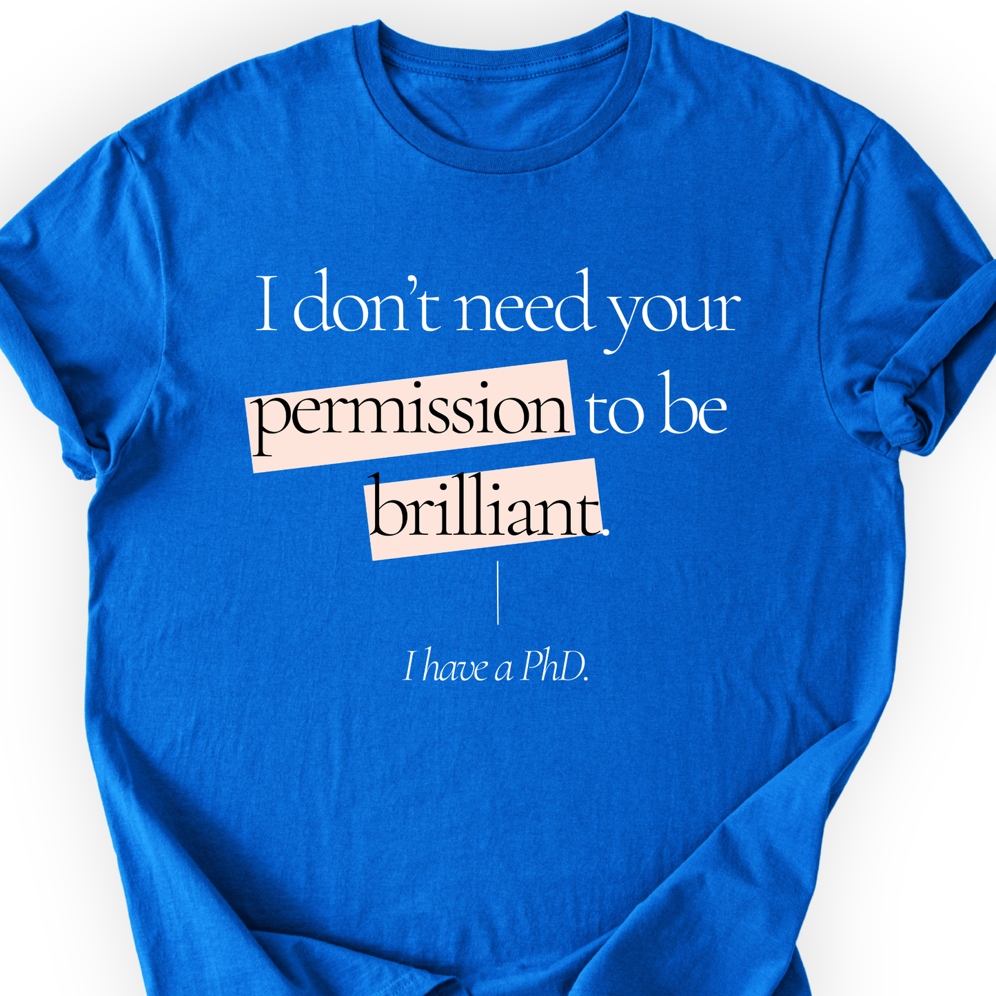 I Don't Need Your Permission. I Have A PhD T-Shirt Printify