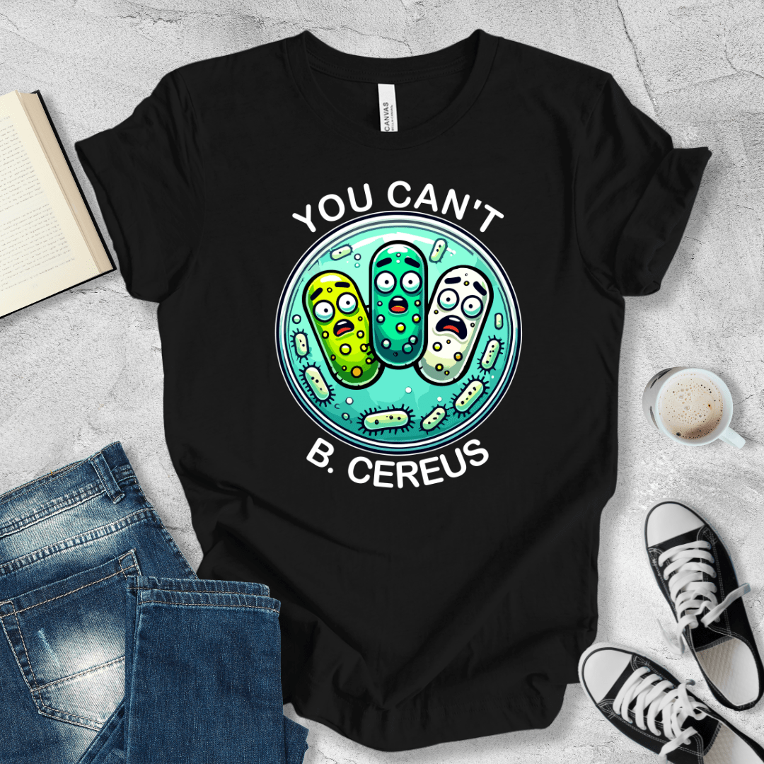 You can't B. cereus T-shirt