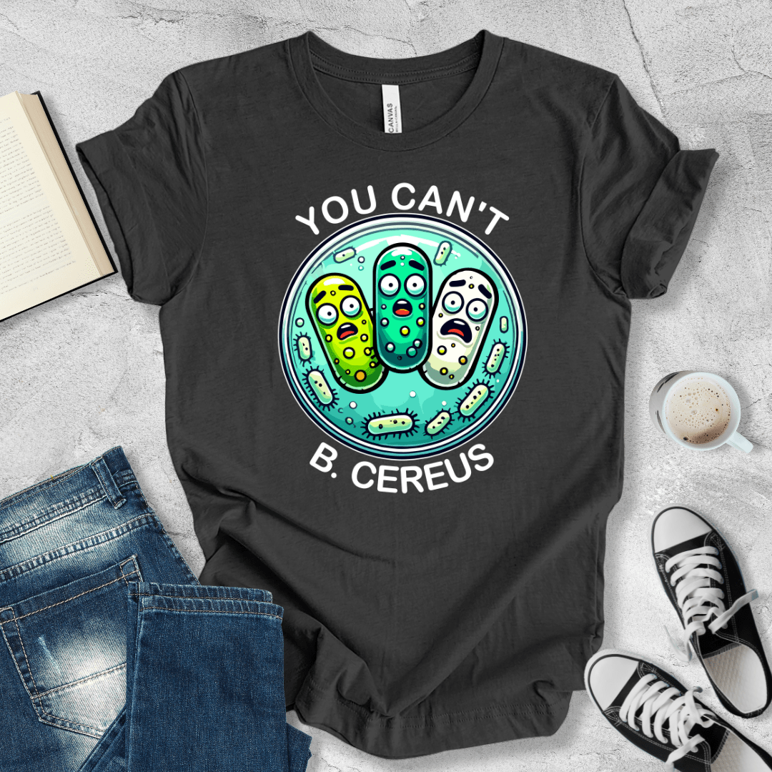 You can't B. cereus T-shirt