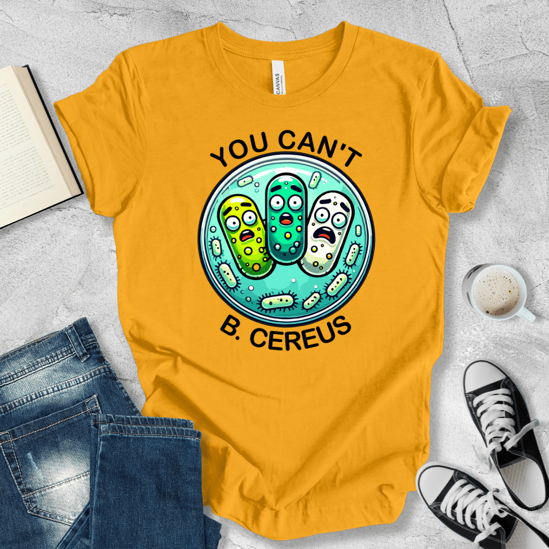 You can't B. cereus T-shirt