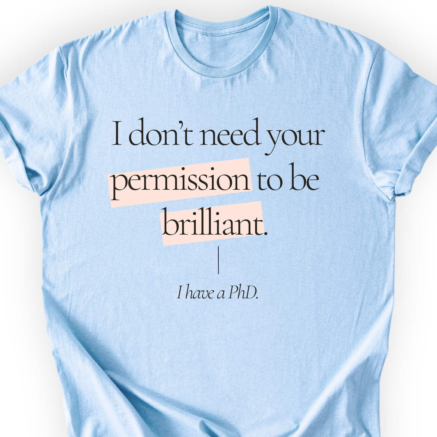 I Don't Need Your Permission. I Have A PhD T-Shirt Printify