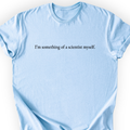 I'm Something Of A Scientist T-Shirt — Scientist Apparel