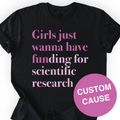 Girls Just Wanna Have Funding for scientific research custom t-shirt in black — customizable cause