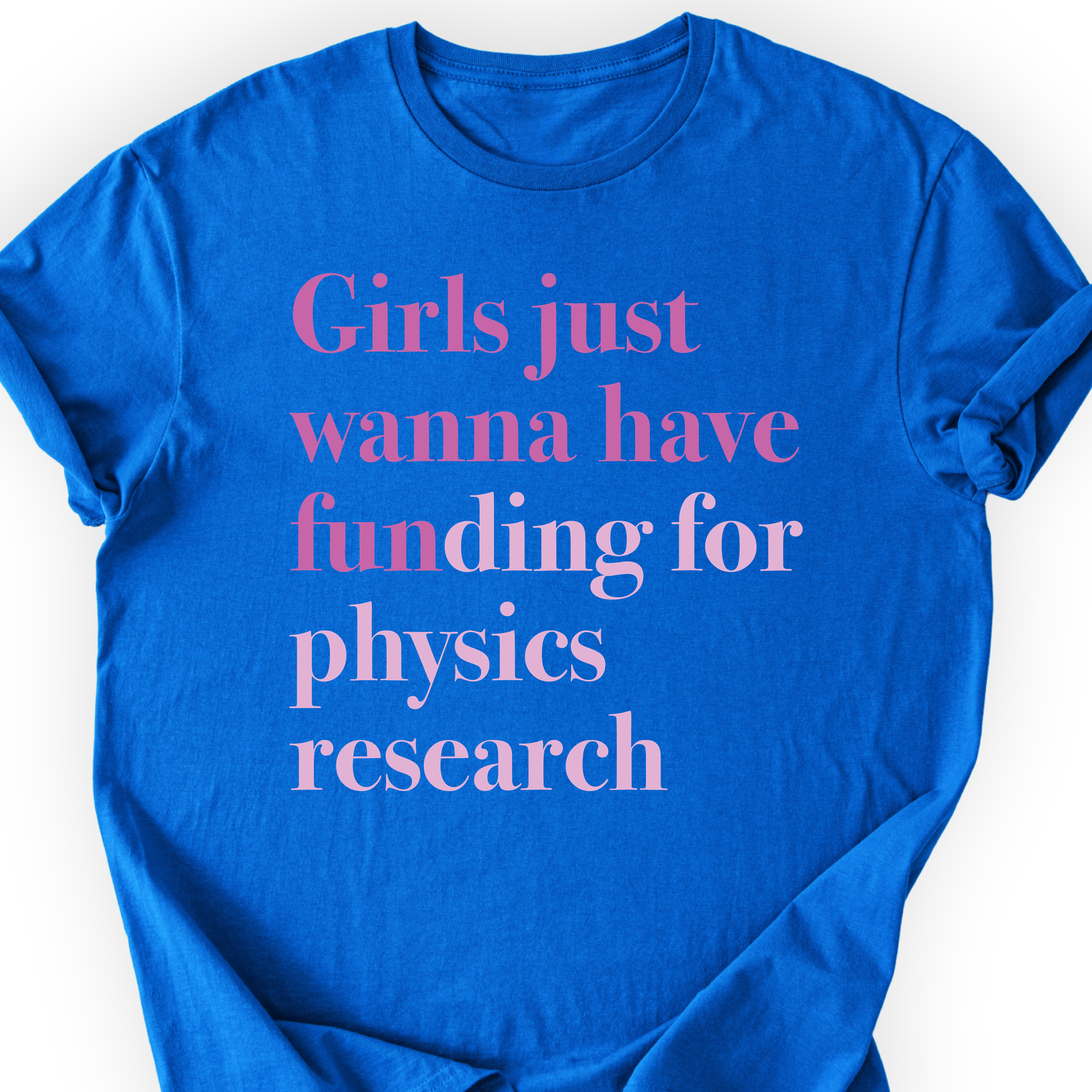 Girls Just Wanna Have Funding — Custom Cause T-shirt — Royal (physics research example)