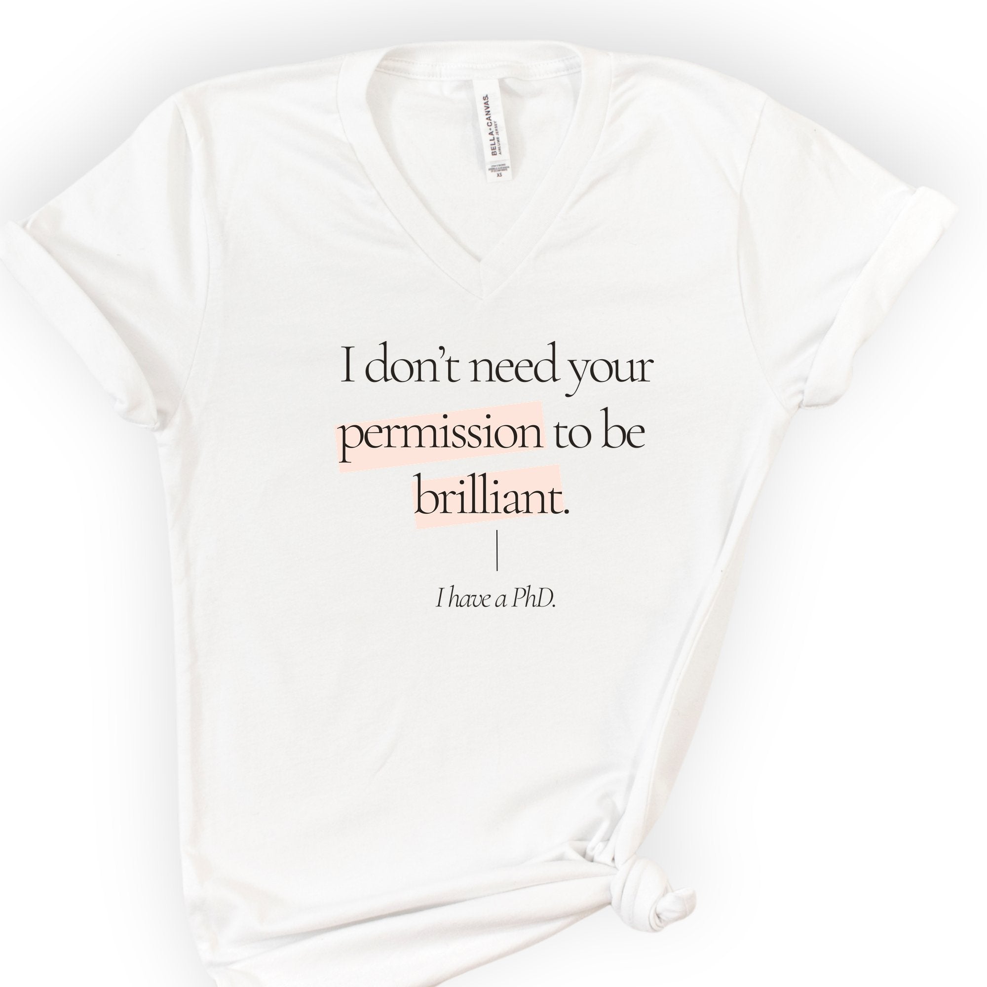 I Don't Need Your Permission. I Have A PhD v-neck t-shirt — White